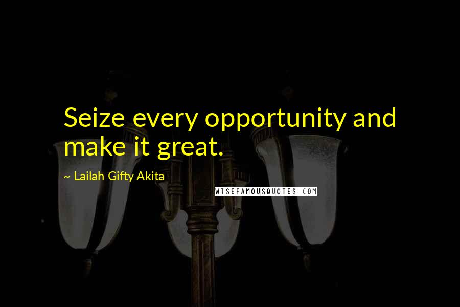 Lailah Gifty Akita Quotes: Seize every opportunity and make it great.