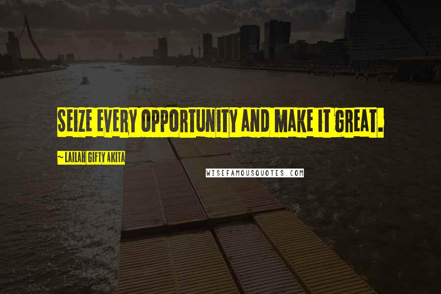 Lailah Gifty Akita Quotes: Seize every opportunity and make it great.