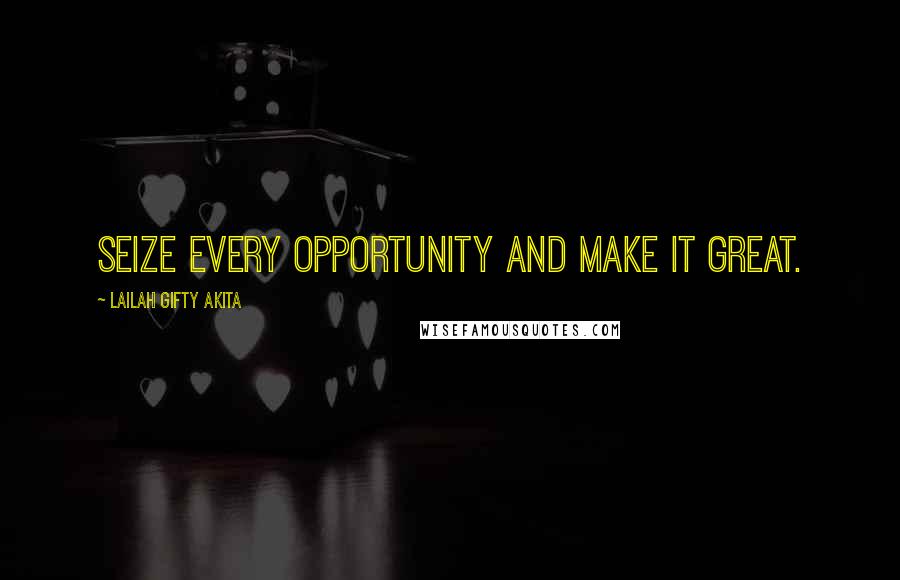 Lailah Gifty Akita Quotes: Seize every opportunity and make it great.