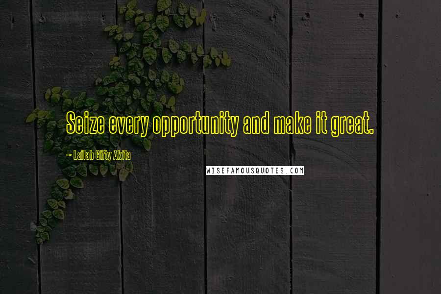 Lailah Gifty Akita Quotes: Seize every opportunity and make it great.