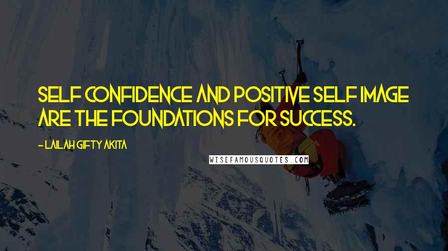 Lailah Gifty Akita Quotes: Self confidence and positive self image are the foundations for success.