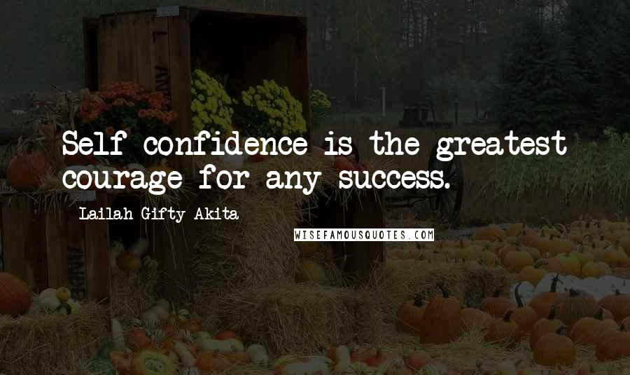 Lailah Gifty Akita Quotes: Self confidence is the greatest courage for any success.