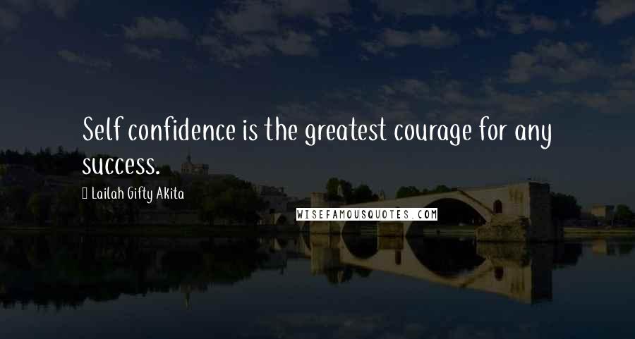 Lailah Gifty Akita Quotes: Self confidence is the greatest courage for any success.