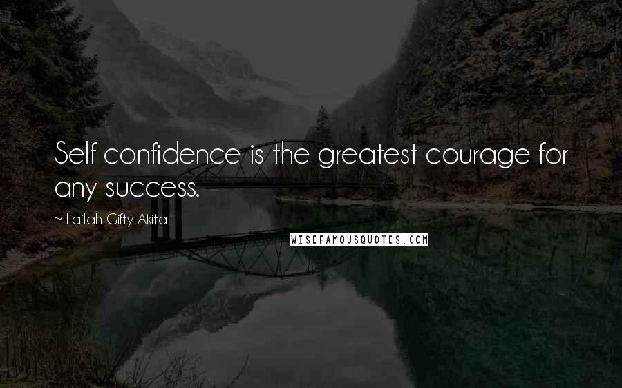 Lailah Gifty Akita Quotes: Self confidence is the greatest courage for any success.