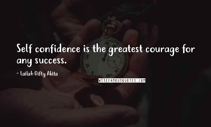 Lailah Gifty Akita Quotes: Self confidence is the greatest courage for any success.