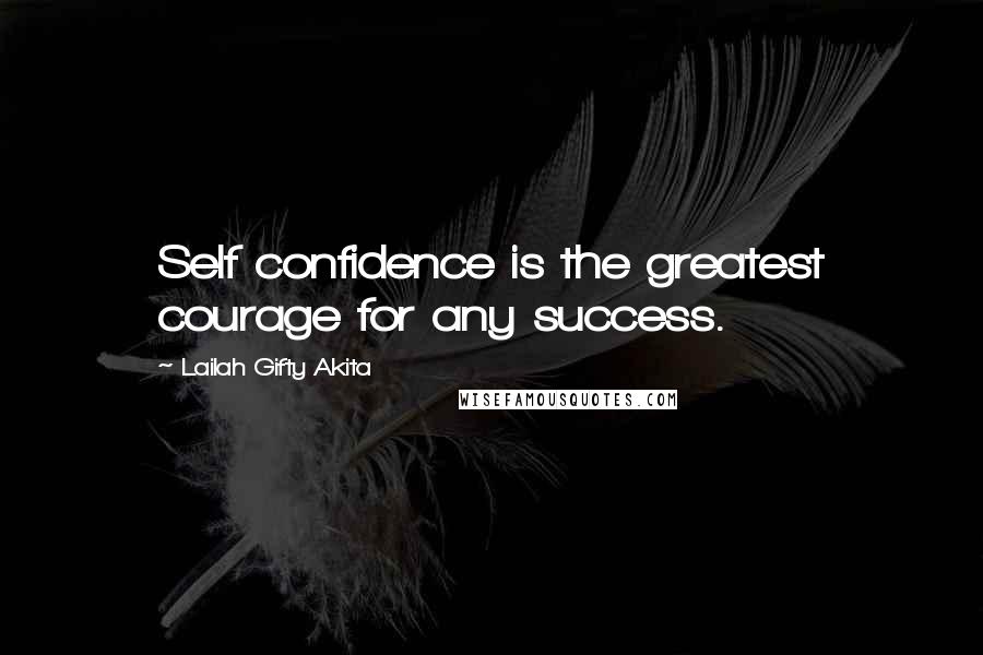 Lailah Gifty Akita Quotes: Self confidence is the greatest courage for any success.