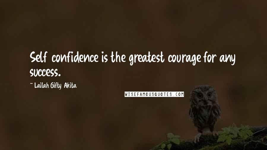 Lailah Gifty Akita Quotes: Self confidence is the greatest courage for any success.