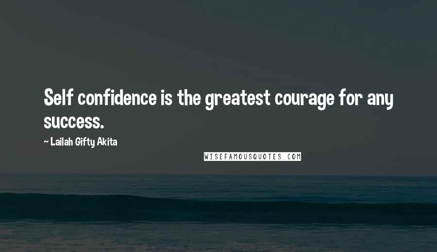 Lailah Gifty Akita Quotes: Self confidence is the greatest courage for any success.