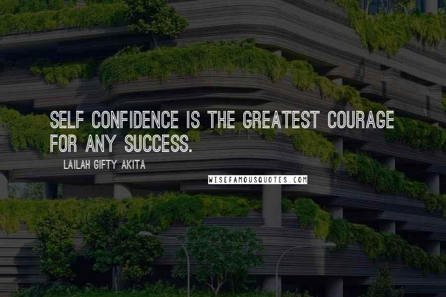 Lailah Gifty Akita Quotes: Self confidence is the greatest courage for any success.