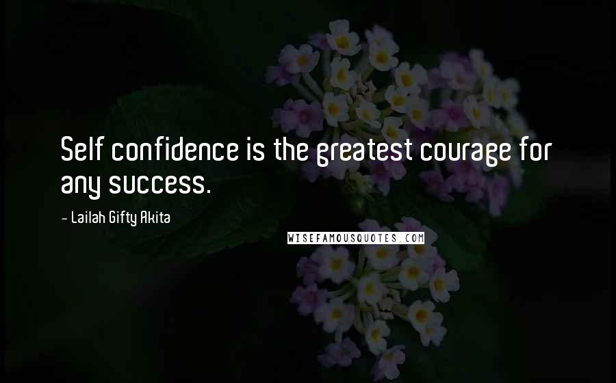 Lailah Gifty Akita Quotes: Self confidence is the greatest courage for any success.