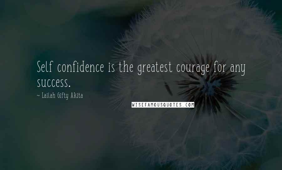 Lailah Gifty Akita Quotes: Self confidence is the greatest courage for any success.