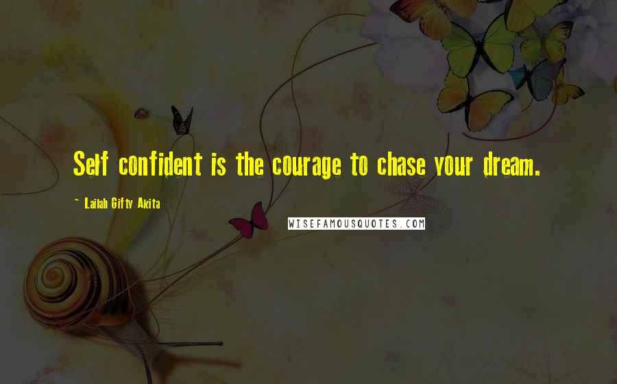 Lailah Gifty Akita Quotes: Self confident is the courage to chase your dream.