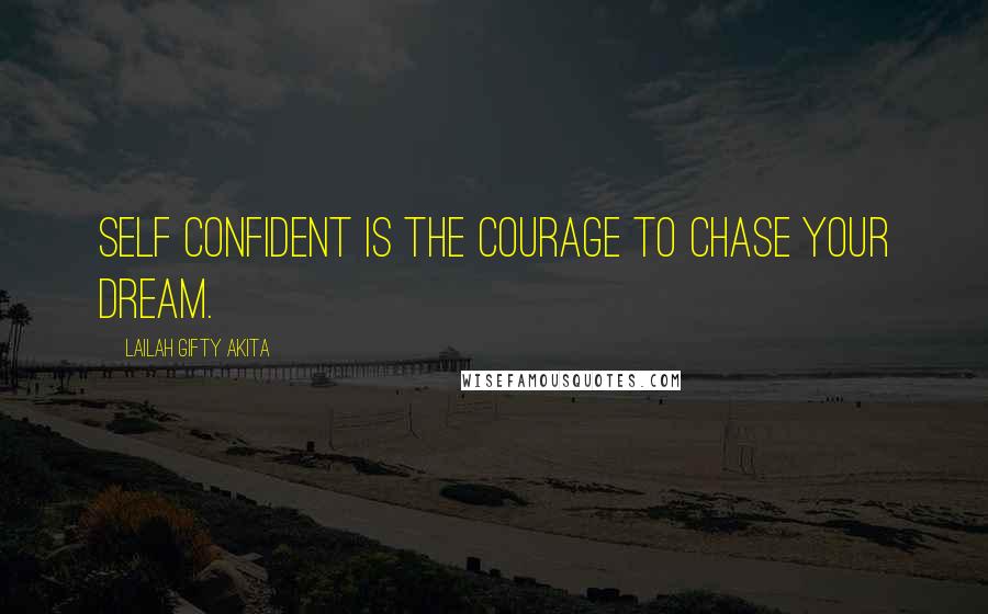 Lailah Gifty Akita Quotes: Self confident is the courage to chase your dream.