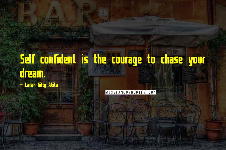 Lailah Gifty Akita Quotes: Self confident is the courage to chase your dream.