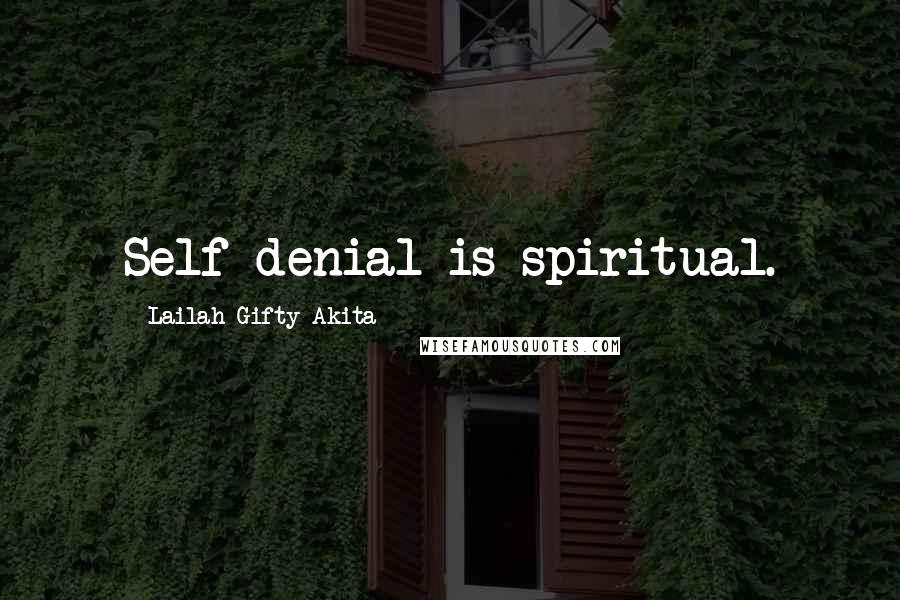 Lailah Gifty Akita Quotes: Self-denial is spiritual.