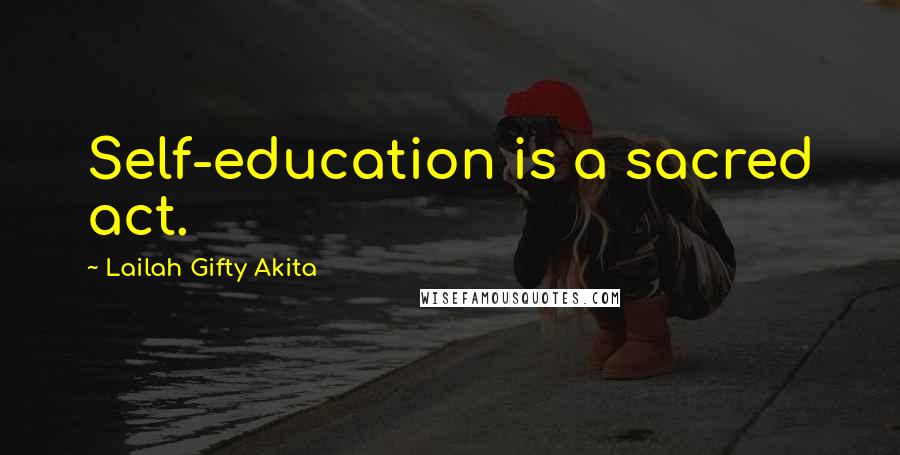 Lailah Gifty Akita Quotes: Self-education is a sacred act.