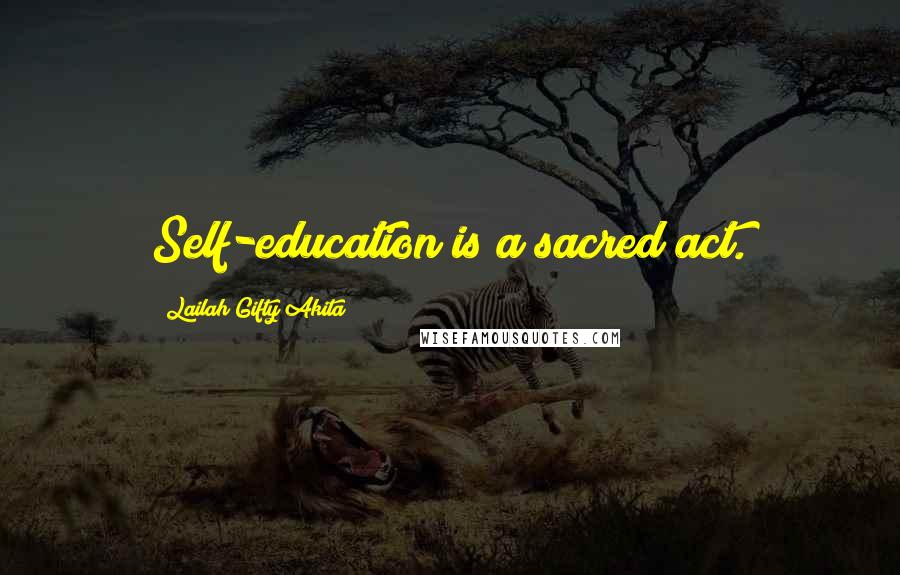 Lailah Gifty Akita Quotes: Self-education is a sacred act.