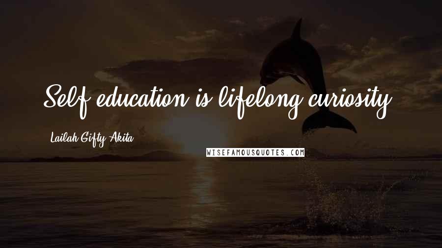 Lailah Gifty Akita Quotes: Self-education is lifelong curiosity.