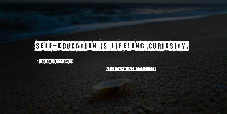 Lailah Gifty Akita Quotes: Self-education is lifelong curiosity.