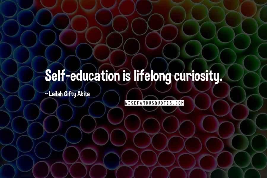 Lailah Gifty Akita Quotes: Self-education is lifelong curiosity.