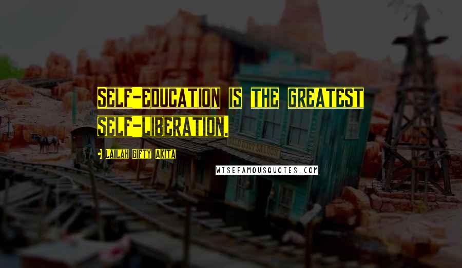 Lailah Gifty Akita Quotes: Self-education is the greatest self-liberation.