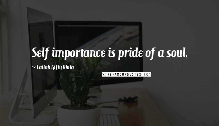 Lailah Gifty Akita Quotes: Self importance is pride of a soul.