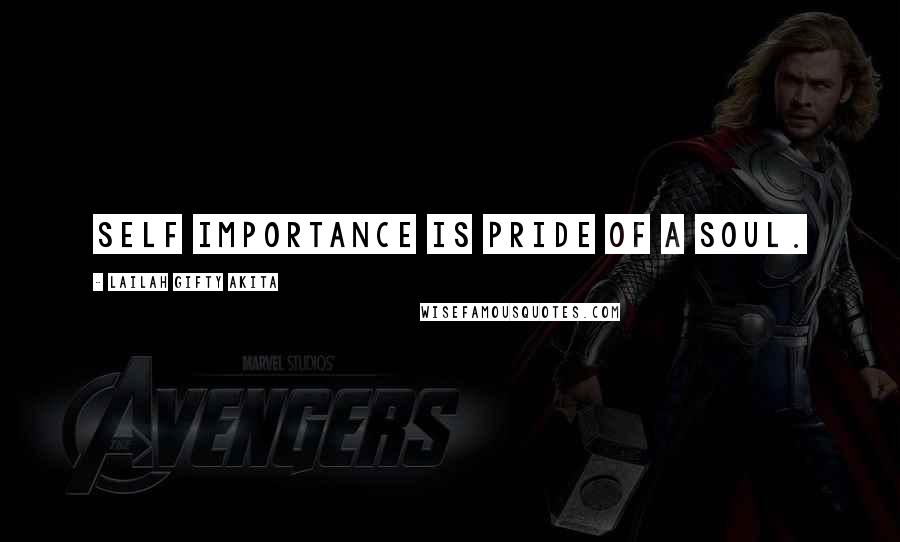 Lailah Gifty Akita Quotes: Self importance is pride of a soul.