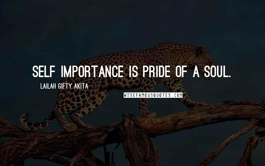 Lailah Gifty Akita Quotes: Self importance is pride of a soul.