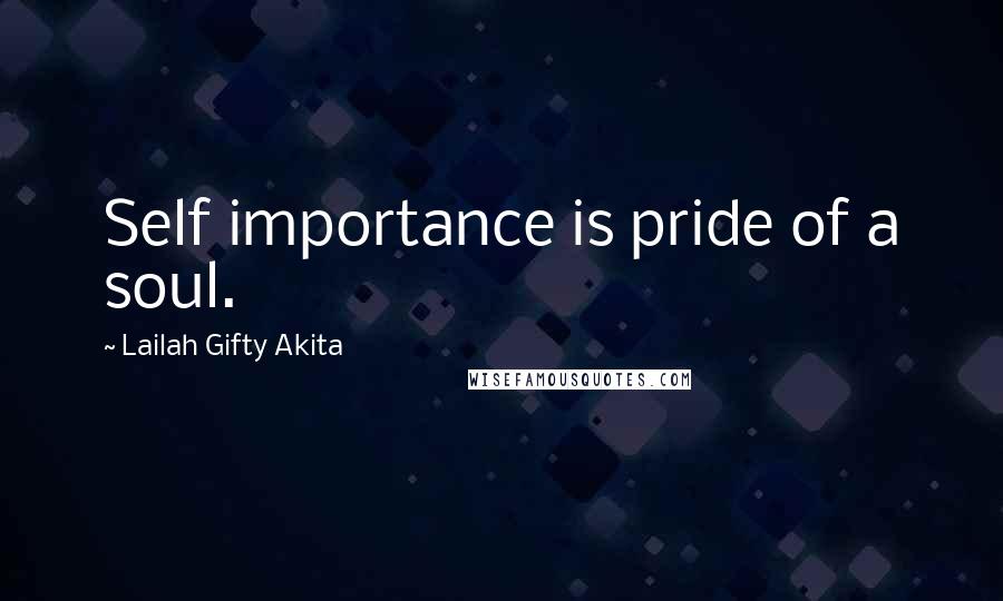 Lailah Gifty Akita Quotes: Self importance is pride of a soul.