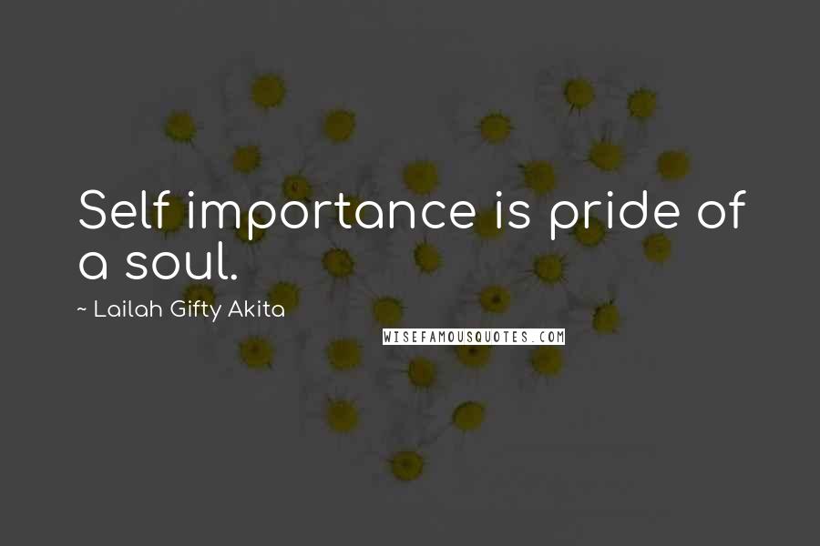 Lailah Gifty Akita Quotes: Self importance is pride of a soul.