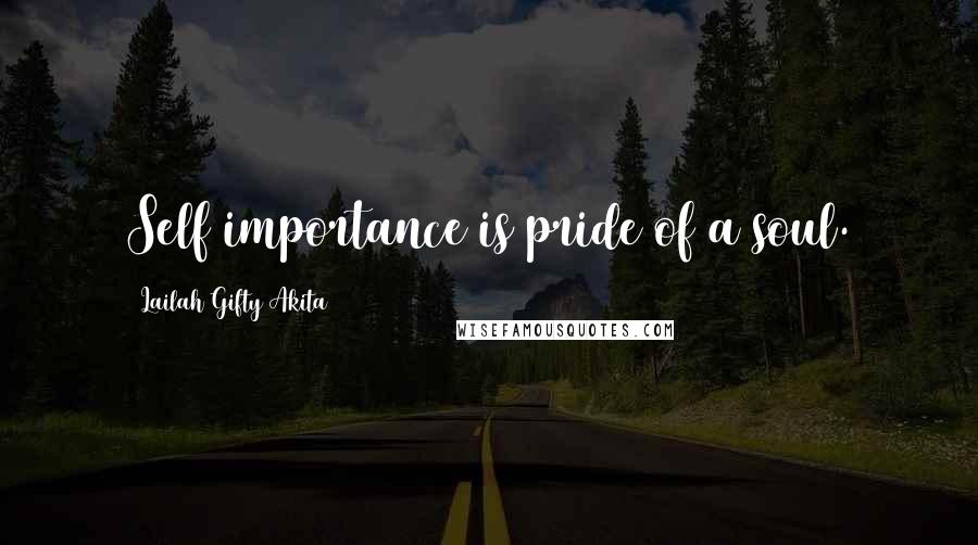 Lailah Gifty Akita Quotes: Self importance is pride of a soul.