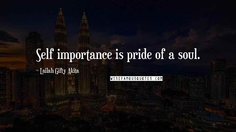 Lailah Gifty Akita Quotes: Self importance is pride of a soul.