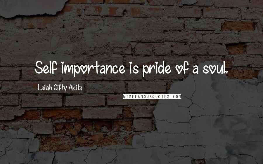 Lailah Gifty Akita Quotes: Self importance is pride of a soul.