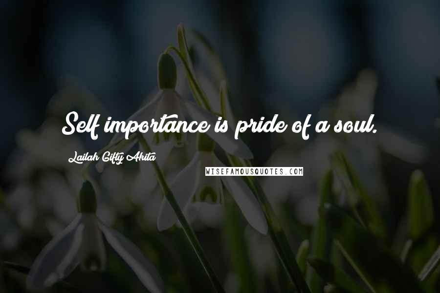 Lailah Gifty Akita Quotes: Self importance is pride of a soul.