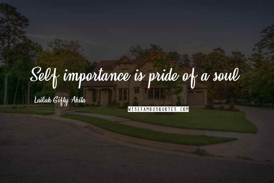 Lailah Gifty Akita Quotes: Self importance is pride of a soul.