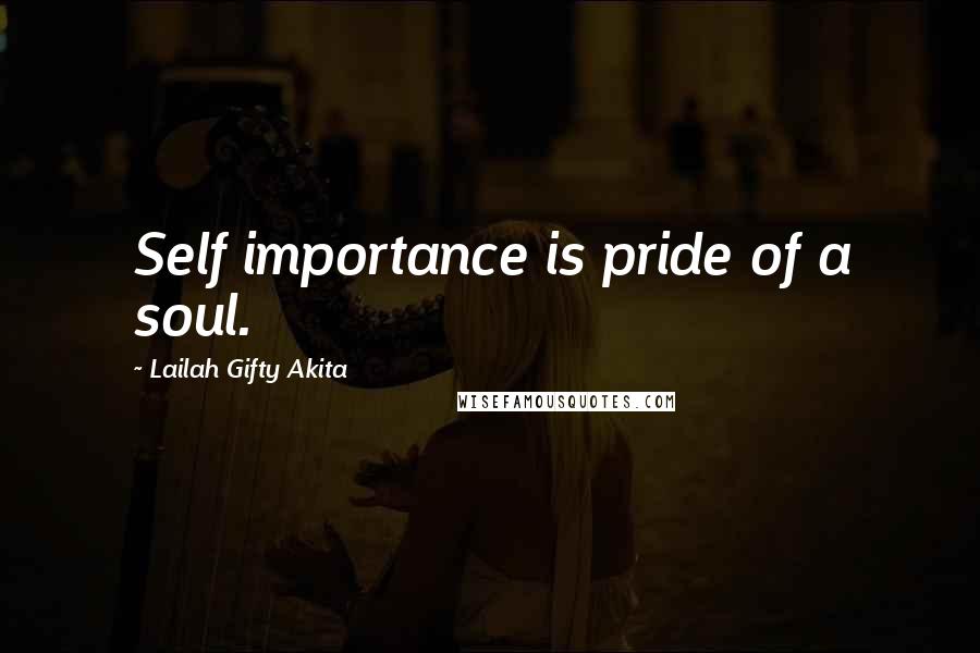 Lailah Gifty Akita Quotes: Self importance is pride of a soul.