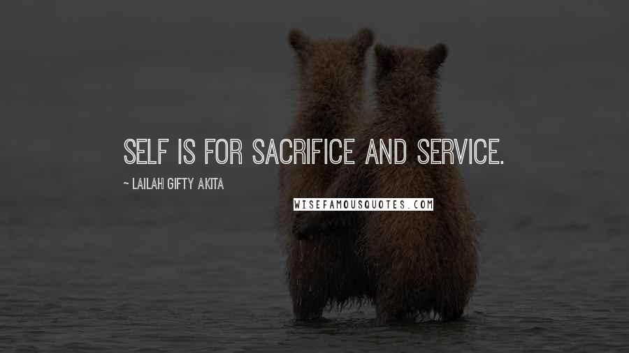 Lailah Gifty Akita Quotes: Self is for sacrifice and service.