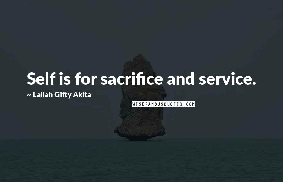 Lailah Gifty Akita Quotes: Self is for sacrifice and service.