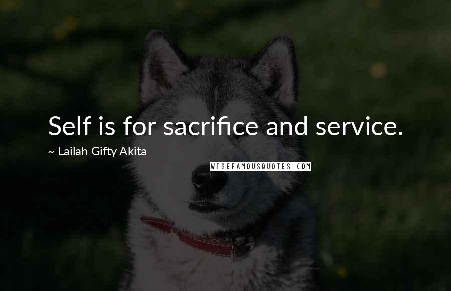 Lailah Gifty Akita Quotes: Self is for sacrifice and service.