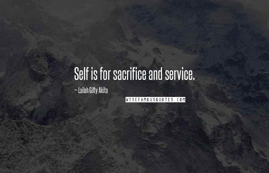 Lailah Gifty Akita Quotes: Self is for sacrifice and service.