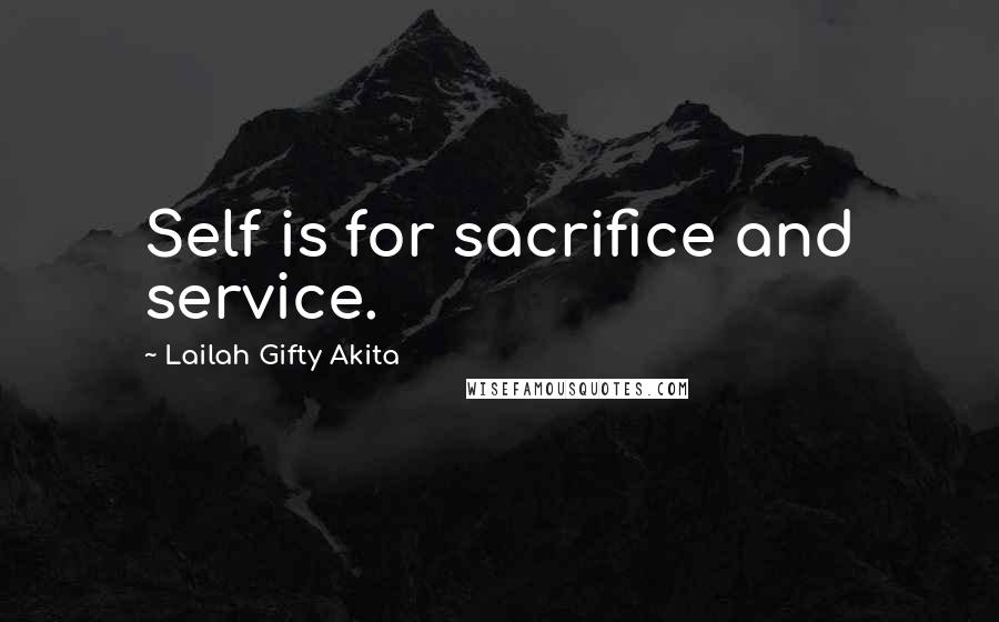 Lailah Gifty Akita Quotes: Self is for sacrifice and service.