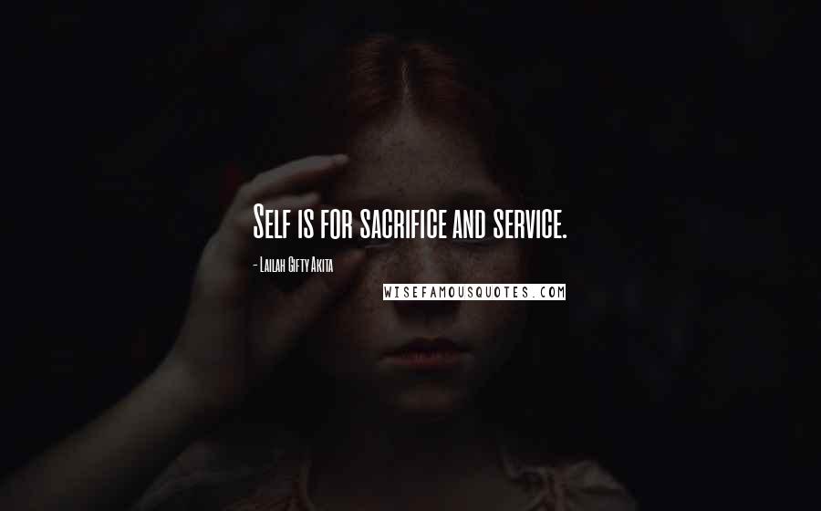 Lailah Gifty Akita Quotes: Self is for sacrifice and service.