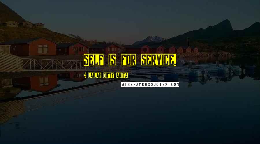 Lailah Gifty Akita Quotes: Self is for service.