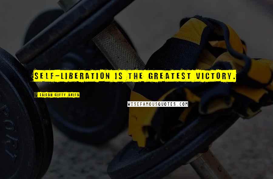 Lailah Gifty Akita Quotes: Self-liberation is the greatest victory.