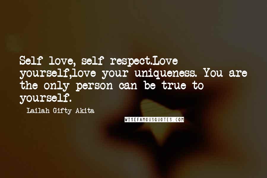 Lailah Gifty Akita Quotes: Self love, self respect.Love yourself,love your uniqueness. You are the only person can be true to yourself.