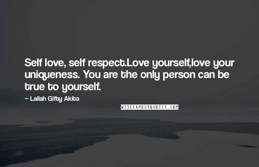 Lailah Gifty Akita Quotes: Self love, self respect.Love yourself,love your uniqueness. You are the only person can be true to yourself.