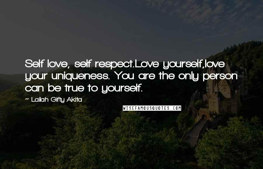 Lailah Gifty Akita Quotes: Self love, self respect.Love yourself,love your uniqueness. You are the only person can be true to yourself.