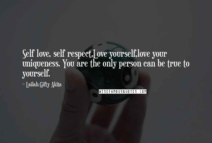 Lailah Gifty Akita Quotes: Self love, self respect.Love yourself,love your uniqueness. You are the only person can be true to yourself.