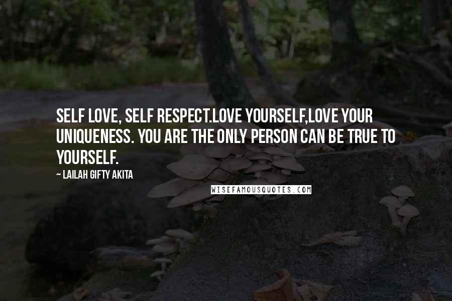 Lailah Gifty Akita Quotes: Self love, self respect.Love yourself,love your uniqueness. You are the only person can be true to yourself.