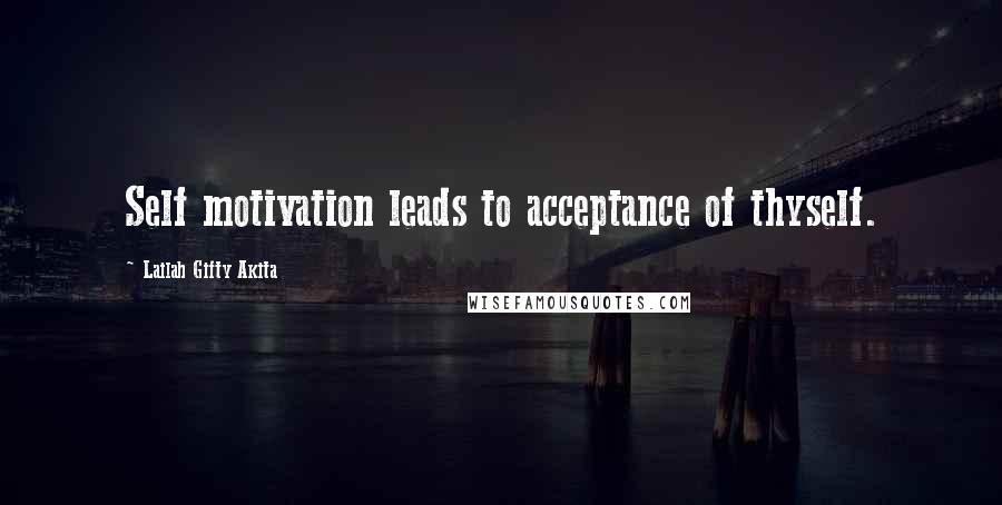 Lailah Gifty Akita Quotes: Self motivation leads to acceptance of thyself.